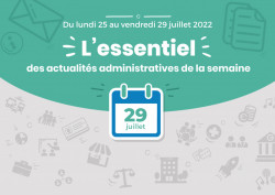 Actualités administratives de la semaine : 29 juillet 2022